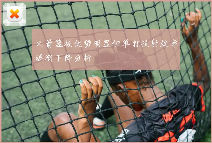 火箭篮板优势明显但单打投射效率逐渐下降分析