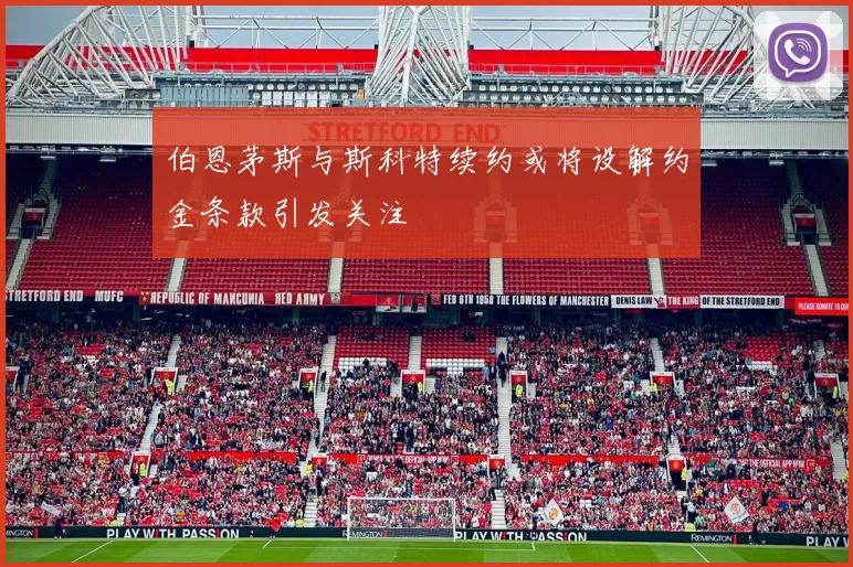 伯恩茅斯与斯科特续约或将设解约金条款引发关注