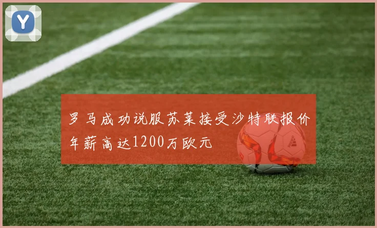 罗马成功说服苏莱接受沙特联报价年薪高达1200万欧元