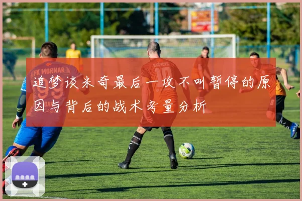 追梦谈米奇最后一攻不叫暂停的原因与背后的战术考量分析