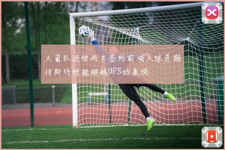 火箭队连续两年签约前湖人球员期待斯玛特能超越DFS的表现