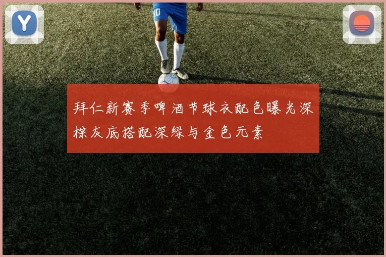 拜仁新赛季啤酒节球衣配色曝光深棕灰底搭配深绿与金色元素
