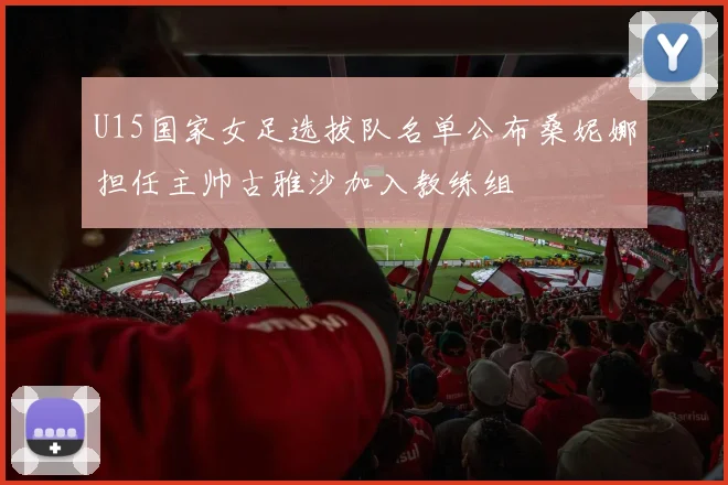 U15国家女足选拔队名单公布桑妮娜担任主帅古雅沙加入教练组