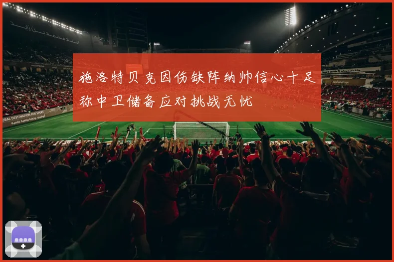 施洛特贝克因伤缺阵纳帅信心十足称中卫储备应对挑战无忧