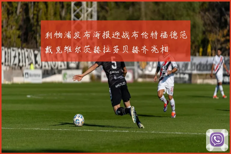 利物浦发布海报迎战布伦特福德范戴克维尔茨赫拉芬贝赫齐亮相