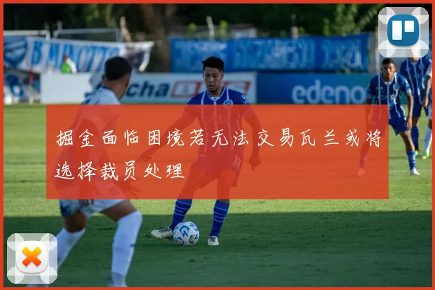 掘金面临困境若无法交易瓦兰或将选择裁员处理