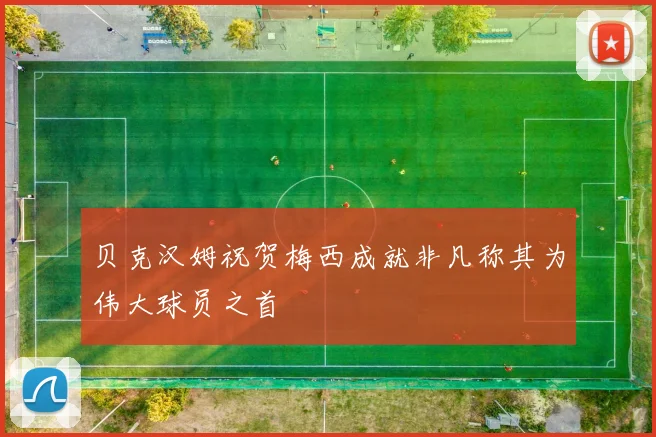 贝克汉姆祝贺梅西成就非凡称其为伟大球员之首