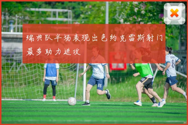 瑞典队半场表现出色约克雷斯射门最多助力进攻