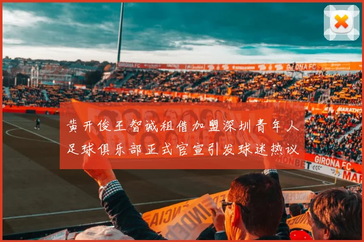 黄开俊王智诚租借加盟深圳青年人足球俱乐部正式官宣引发球迷热议