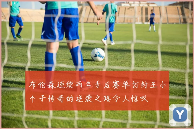 布伦森连续两年季后赛单打封王小个子传奇的逆袭之路令人惊叹