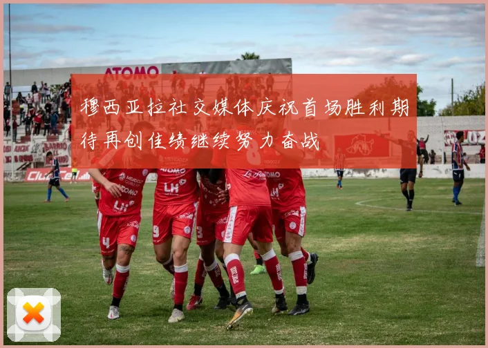 穆西亚拉社交媒体庆祝首场胜利期待再创佳绩继续努力奋战